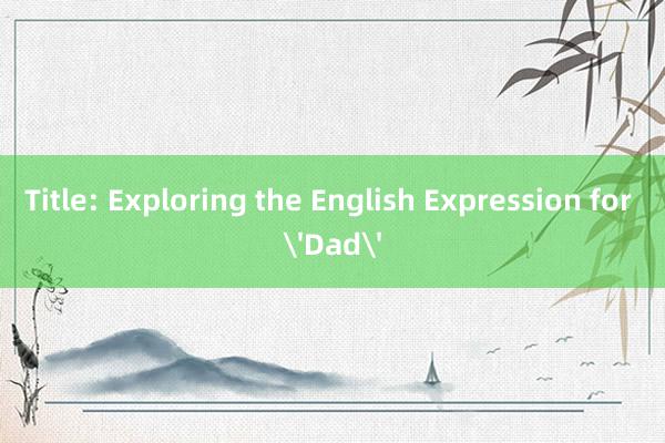 Title: Exploring the English Expression for 'Dad'